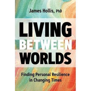 Living Between Worlds: Finding Personal Resilience in Changing Times -- Phd